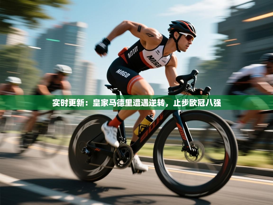 实时更新：皇家马德里遭遇逆转，止步欧冠八强