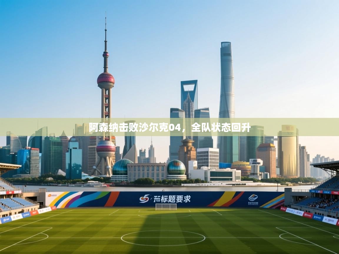 阿森纳击败沙尔克04，全队状态回升  第1张