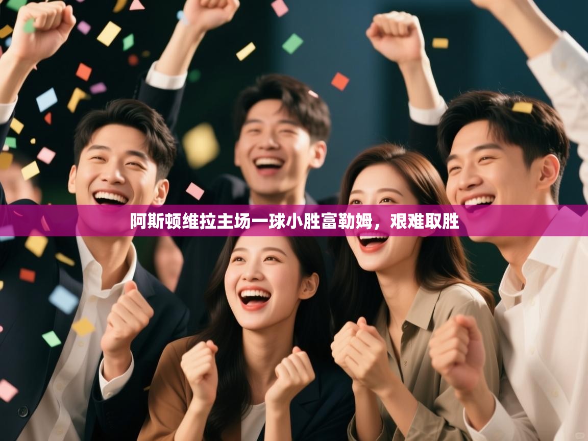 阿斯顿维拉主场一球小胜富勒姆，艰难取胜