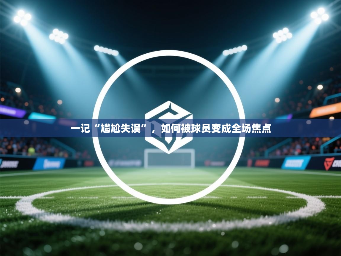 一记“尴尬失误”，如何被球员变成全场焦点