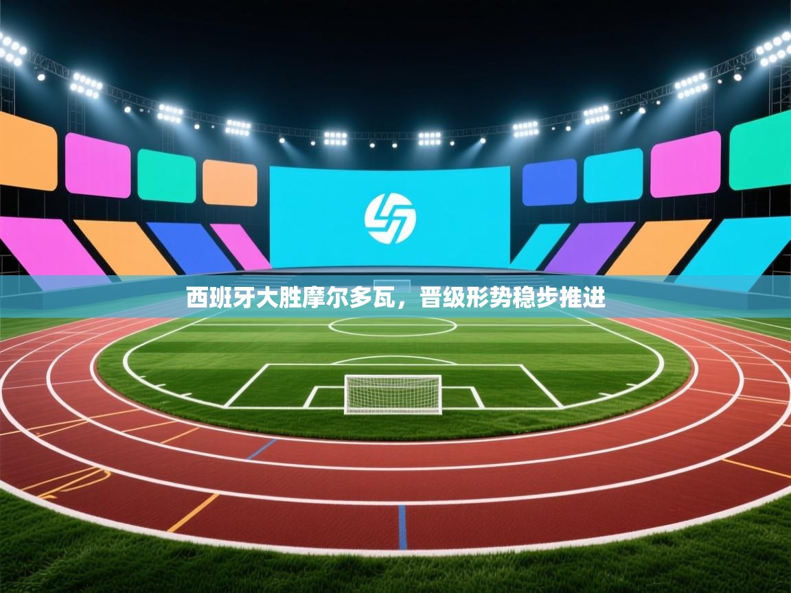 西班牙大胜摩尔多瓦，晋级形势稳步推进  第1张