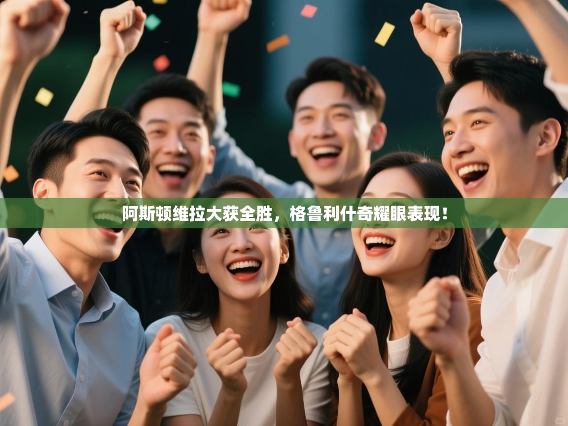 阿斯顿维拉大获全胜,格鲁利什奇耀眼表现!