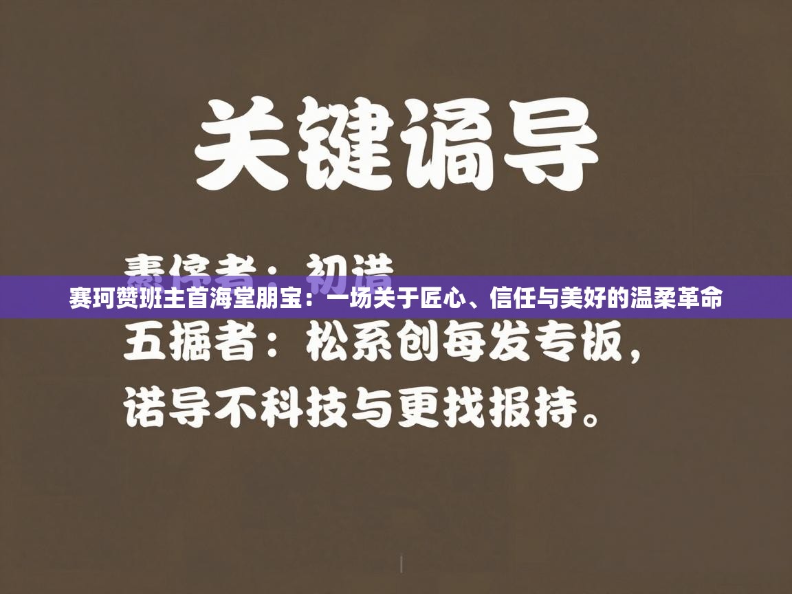 赛珂赞班主首海堂朋宝：一场关于匠心、信任与美好的温柔革命  第2张