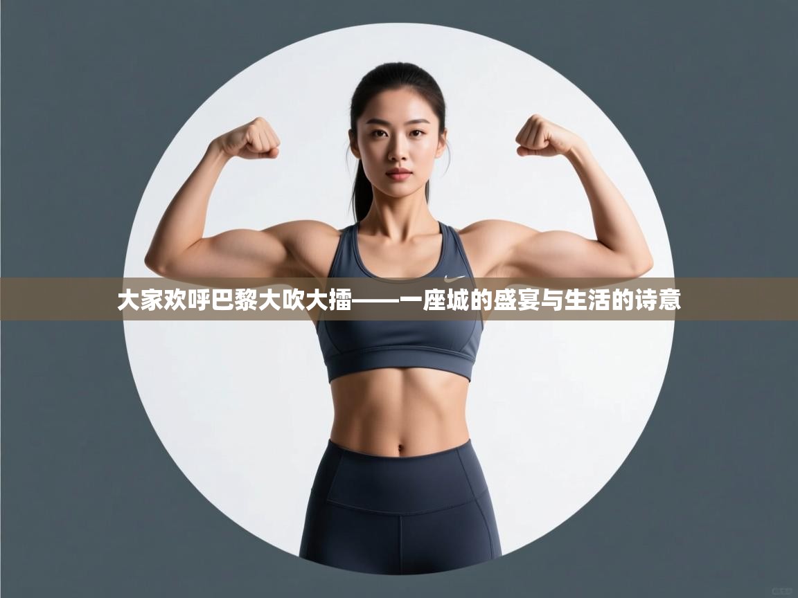 大家欢呼巴黎大吹大擂——一座城的盛宴与生活的诗意