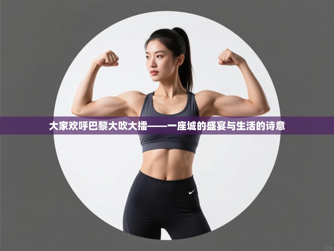 大家欢呼巴黎大吹大擂——一座城的盛宴与生活的诗意  第2张