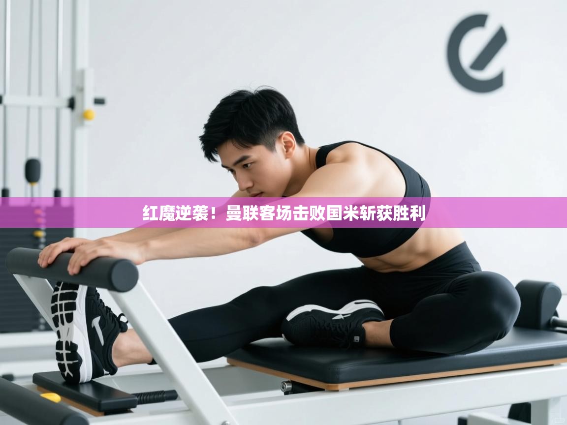 红魔逆袭！曼联客场击败国米斩获胜利